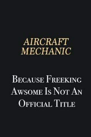 Cover of Aircraft Mechanic Because Freeking Awsome is not an official title