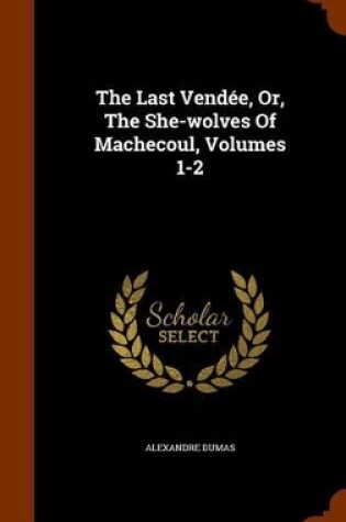 Cover of The Last Vendee, Or, the She-Wolves of Machecoul, Volumes 1-2