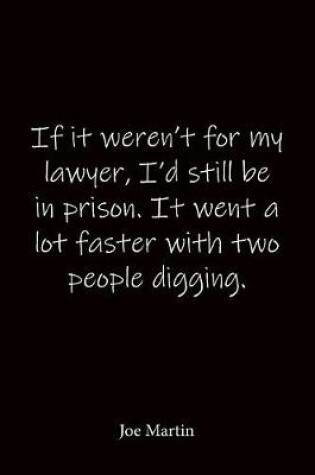 Cover of If it weren't for my lawyer, I'd still be in prison. It went a lot faster with two people digging. Joe Martin