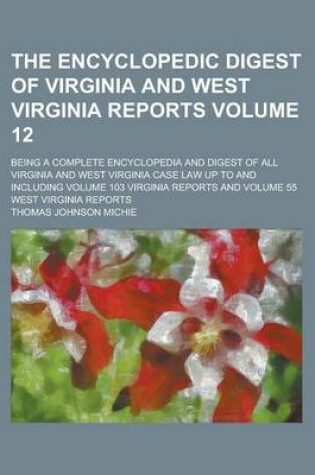 Cover of The Encyclopedic Digest of Virginia and West Virginia Reports; Being a Complete Encyclopedia and Digest of All Virginia and West Virginia Case Law Up