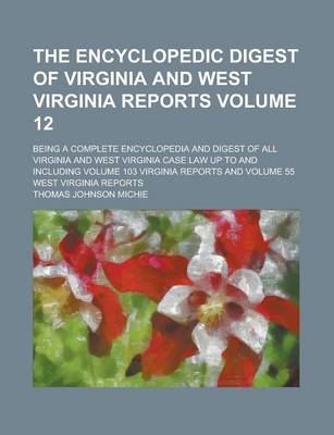 Book cover for The Encyclopedic Digest of Virginia and West Virginia Reports; Being a Complete Encyclopedia and Digest of All Virginia and West Virginia Case Law Up