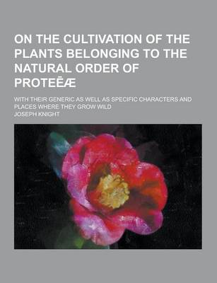 Book cover for On the Cultivation of the Plants Belonging to the Natural Order of Prote Ae; With Their Generic as Well as Specific Characters and Places Where They G