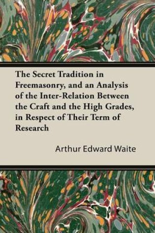 Cover of The Secret Tradition In Freemasonry, And An Analysis Of The Inter-Relation Between The Craft And The High Grades, In Respect Of Their Term Of Research, Expressed By The Way Of Symbolism - Vol. II
