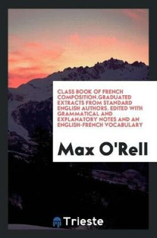 Cover of Class Book of French Composition.Graduated Extracts from Standard English Authors. Edited with Grammatical and Explanatory Notes and an English-French Vocabulary