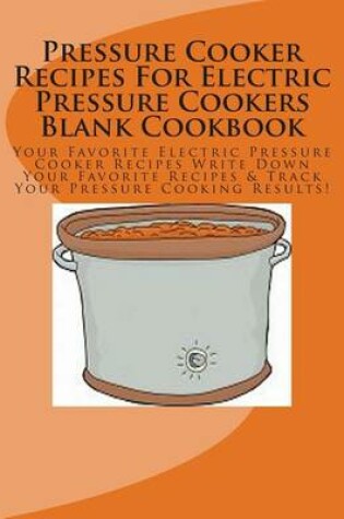 Cover of Pressure Cooker Recipes for Electric Pressure Cookers Blank Cookbook