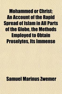 Book cover for Mohammed or Christ; An Account of the Rapid Spread of Islam in All Parts of the Globe, the Methods Employed to Obtain Proselytes, Its Immense