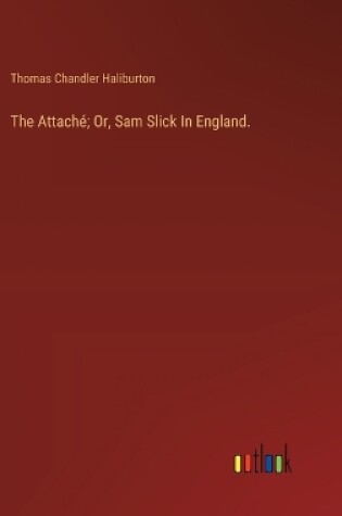 Cover of The Attaché; Or, Sam Slick In England.