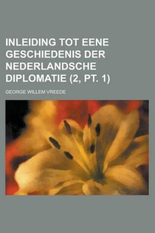 Cover of Inleiding Tot Eene Geschiedenis Der Nederlandsche Diplomatie (2, PT. 1)