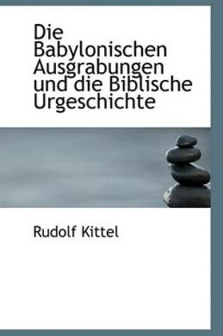 Cover of Die Babylonischen Ausgrabungen Und Die Biblische Urgeschichte