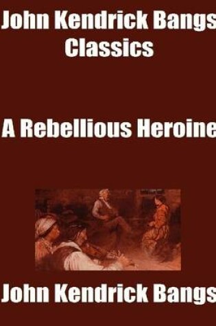 Cover of John Kendrick Bangs Classics: A Rebellious Heroine