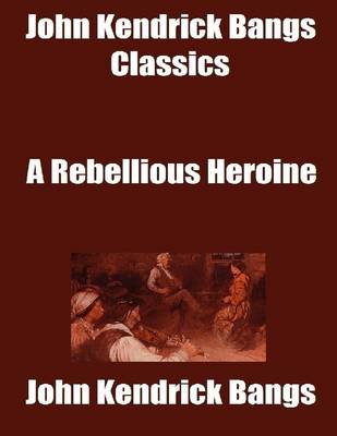 Book cover for John Kendrick Bangs Classics: A Rebellious Heroine