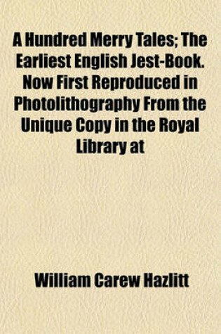 Cover of A Hundred Merry Tales; The Earliest English Jest-Book. Now First Reproduced in Photolithography from the Unique Copy in the Royal Library at