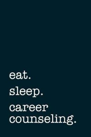Cover of Eat. Sleep. Career Counseling. - Lined Notebook