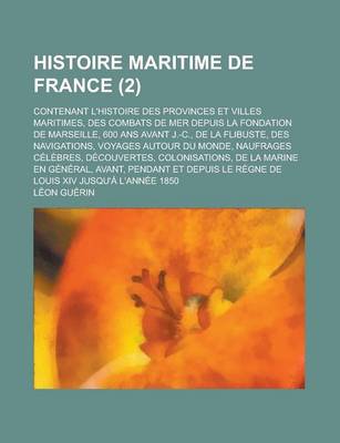 Book cover for Histoire Maritime de France; Contenant L'Histoire Des Provinces Et Villes Maritimes, Des Combats de Mer Depuis La Fondation de Marseille, 600 ANS Avant J.-C., de La Flibuste, Des Navigations, Voyages Autour Du Monde, Naufrages (2)