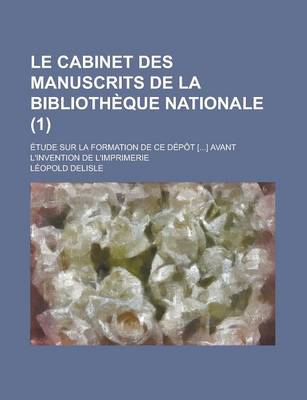 Book cover for Le Cabinet Des Manuscrits de La Bibliotheque Nationale; Etude Sur La Formation de Ce Depot [...] Avant L'Invention de L'Imprimerie (1 )