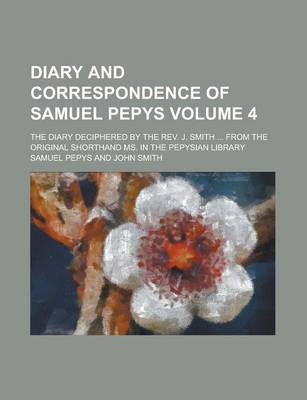 Book cover for Diary and Correspondence of Samuel Pepys; The Diary Deciphered by the REV. J. Smith ... from the Original Shorthand Ms. in the Pepysian Library Volume 4