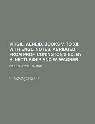 Book cover for Virgil. Aeneid, Books V. to XII. with Engl. Notes, Abridged from Prof. Conington's Ed. by H. Nettleship and W. Wagner