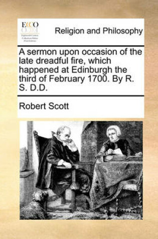 Cover of A Sermon Upon Occasion of the Late Dreadful Fire, Which Happened at Edinburgh the Third of February 1700. by R. S. D.D.