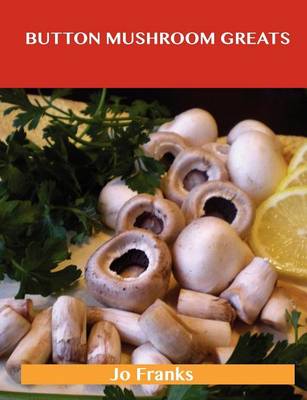 Book cover for Button Mushroom Greats: Delicious Button Mushroom Recipes, the Top 49 Button Mushroom Recipes