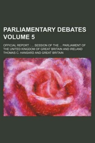 Cover of Parliamentary Debates Volume 5; Official Report Session of the Parliament of the United Kingdom of Great Britain and Ireland