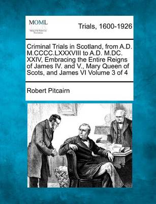 Book cover for Criminal Trials in Scotland, from A.D. M.CCCC.LXXXVIII to A.D. M.DC. XXIV, Embracing the Entire Reigns of James IV. and V., Mary Queen of Scots, and James VI Volume 3 of 4