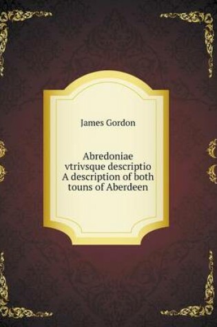 Cover of Abredoniae vtrivsque descriptio A description of both touns of Aberdeen