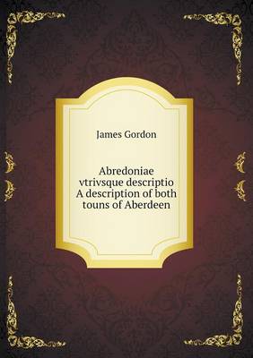 Book cover for Abredoniae vtrivsque descriptio A description of both touns of Aberdeen