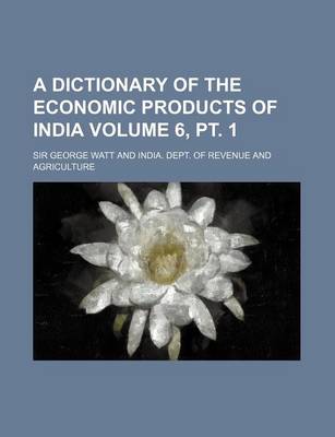 Book cover for A Dictionary of the Economic Products of India Volume 6, PT. 1