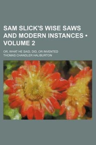 Cover of Sam Slick's Wise Saws and Modern Instances (Volume 2); Or, What He Said, Did, or Invented