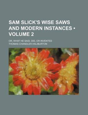 Book cover for Sam Slick's Wise Saws and Modern Instances (Volume 2); Or, What He Said, Did, or Invented