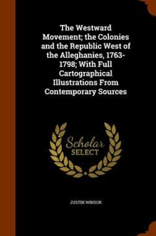 Cover of The Westward Movement; The Colonies and the Republic West of the Alleghanies, 1763-1798; With Full Cartographical Illustrations from Contemporary Sources