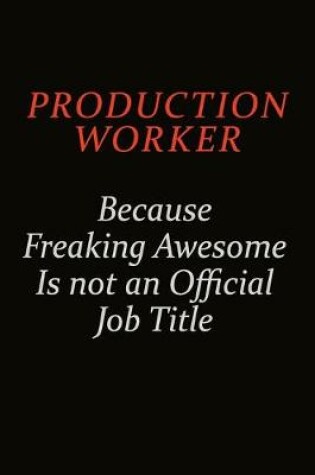 Cover of Production Worker Because Freaking Awesome Is Not An Official Job Title