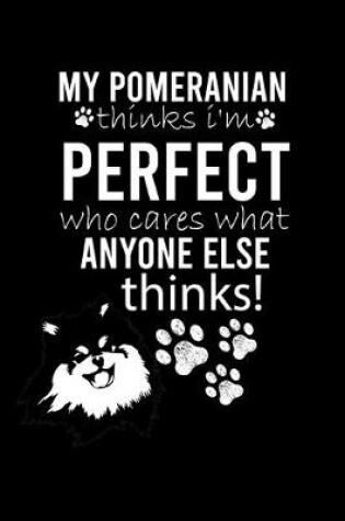 Cover of My Pomeranian Thinks I'm Perfect Who Cares What Anyone Else Thinks!