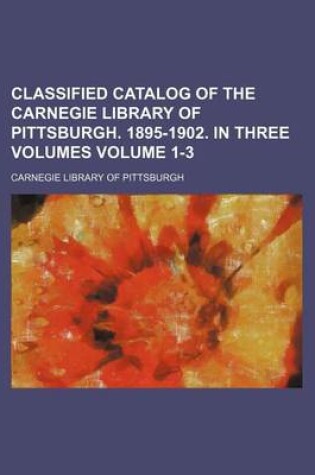 Cover of Classified Catalog of the Carnegie Library of Pittsburgh. 1895-1902. in Three Volumes Volume 1-3