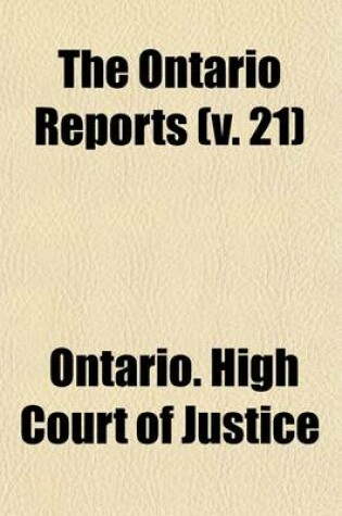 Cover of The Ontario Reports (Volume 21); Containing Reports of Cases Decided in the Queen's Bench and Chancery Divisions of the High Court of Justice for Ontario