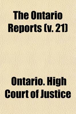 Book cover for The Ontario Reports (Volume 21); Containing Reports of Cases Decided in the Queen's Bench and Chancery Divisions of the High Court of Justice for Ontario