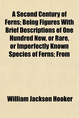 Book cover for A Second Century of Ferns; Being Figures with Brief Descriptions of One Hundred New, or Rare, or Imperfectly Known Species of Ferns; From