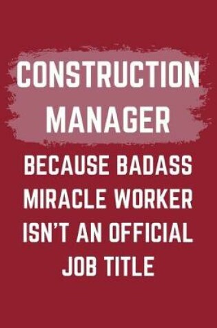 Cover of Construction Manager Because Badass Miracle Worker Isn't An Official Job Title