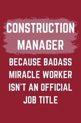 Book cover for Construction Manager Because Badass Miracle Worker Isn't An Official Job Title