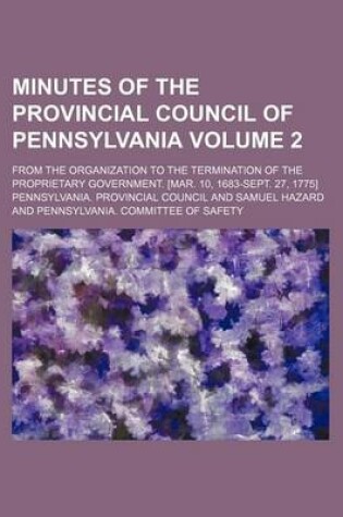 Cover of Minutes of the Provincial Council of Pennsylvania Volume 2; From the Organization to the Termination of the Proprietary Government. [Mar. 10, 1683-Sept. 27, 1775]