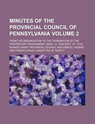 Book cover for Minutes of the Provincial Council of Pennsylvania Volume 2; From the Organization to the Termination of the Proprietary Government. [Mar. 10, 1683-Sept. 27, 1775]