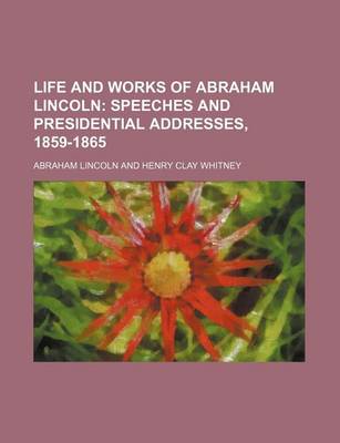 Book cover for Life and Works of Abraham Lincoln (Volume 5); Speeches and Presidential Addresses, 1859-1865