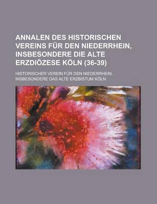 Book cover for Annalen Des Historischen Vereins Fur Den Niederrhein, Insbesondere Die Alte Erzdiozese Koln (36-39 )