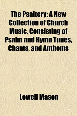 Book cover for The Psaltery; A New Collection of Church Music, Consisting of Psalm and Hymn Tunes, Chants, and Anthems