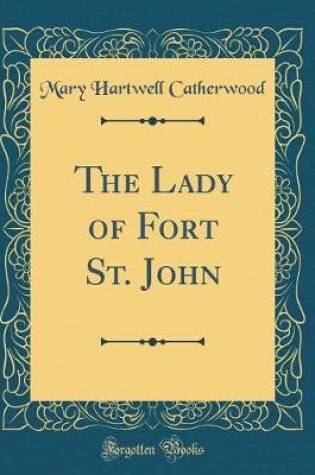 Cover of The Lady of Fort St. John (Classic Reprint)