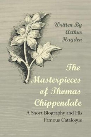 Cover of The Masterpieces of Thomas Chippendale - A Short Biography and His Famous Catalogue