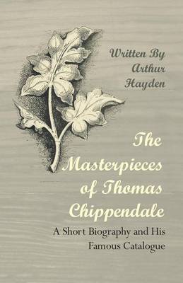 Book cover for The Masterpieces of Thomas Chippendale - A Short Biography and His Famous Catalogue