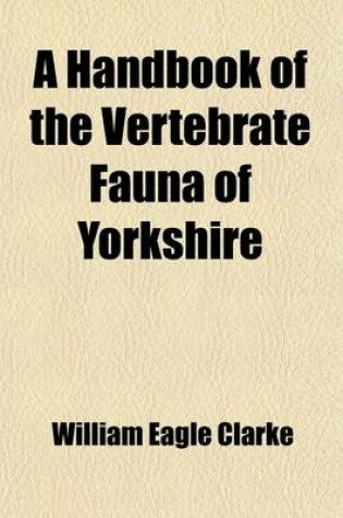 Cover of A Handbook of the Vertebrate Fauna of Yorkshire; Being a Catalogue of British Mammals, Birds, Reptiles, Amphibians, and Fishes