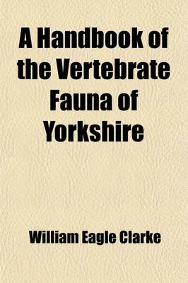 Book cover for A Handbook of the Vertebrate Fauna of Yorkshire; Being a Catalogue of British Mammals, Birds, Reptiles, Amphibians, and Fishes