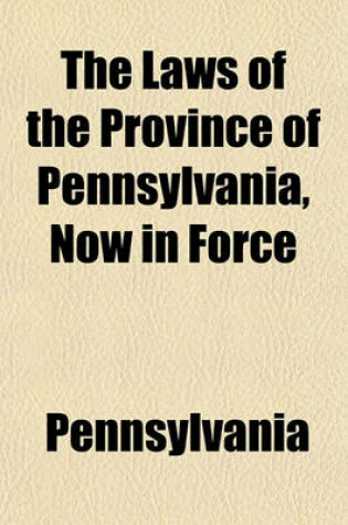 Cover of The Laws of the Province of Pennsylvania, Now in Force